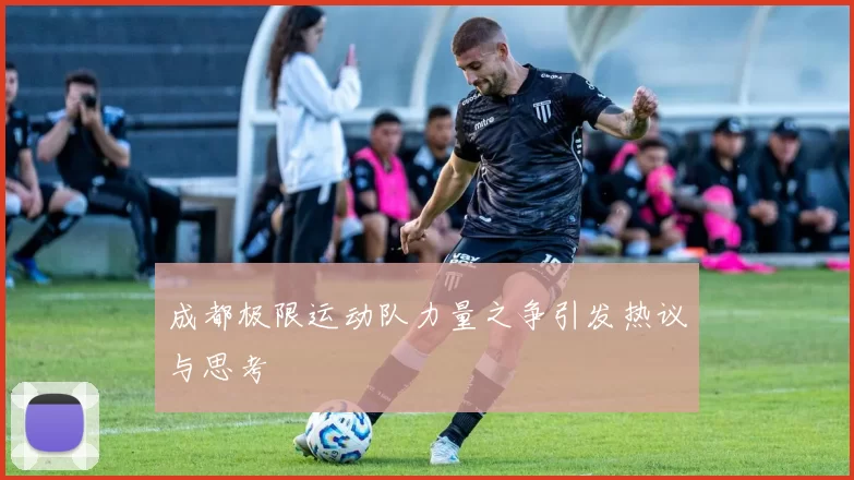 成都极限运动队力量之争引发热议与思考