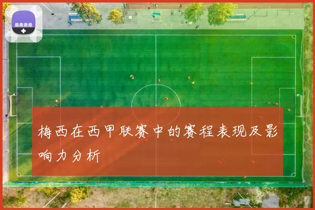 梅西在西甲联赛中的赛程表现及影响力分析