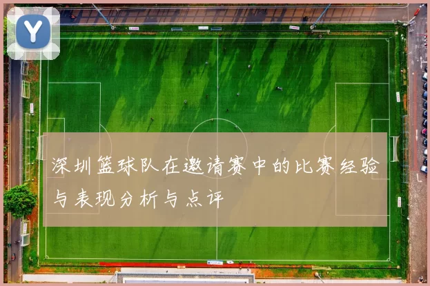 深圳篮球队在邀请赛中的比赛经验与表现分析与点评