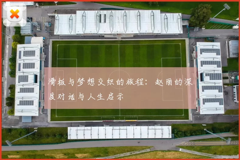 滑板与梦想交织的旅程：赵丽的深度对话与人生启示