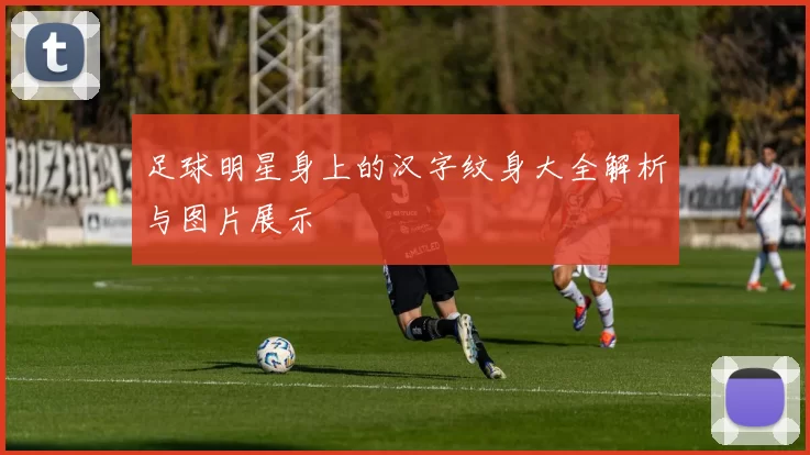 足球明星身上的汉字纹身大全解析与图片展示