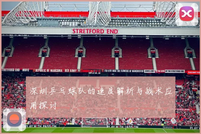 深圳乒乓球队的速度解析与战术应用探讨