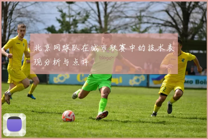 北京网球队在城市联赛中的技术表现分析与点评