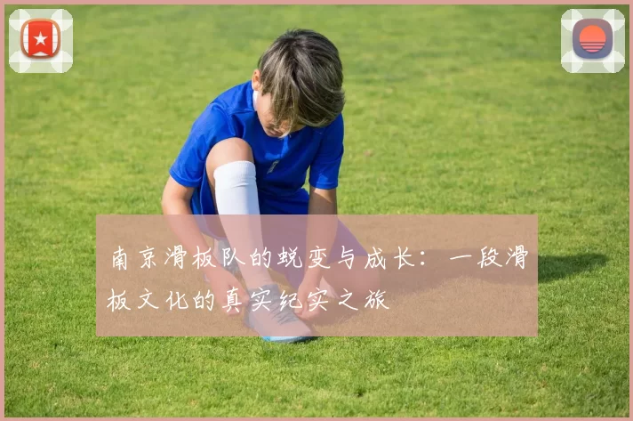 南京滑板队的蜕变与成长：一段滑板文化的真实纪实之旅