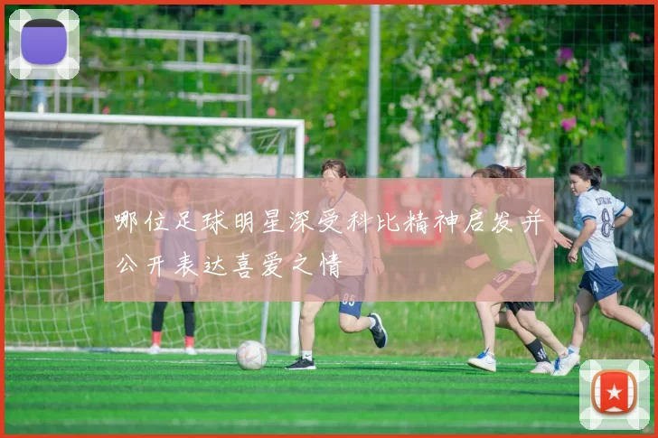 哪位足球明星深受科比精神启发并公开表达喜爱之情