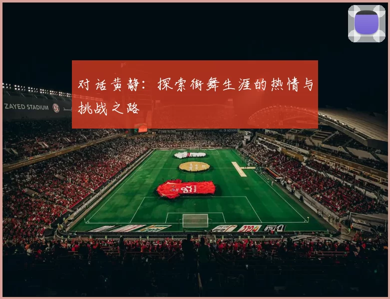 对话黄静：探索街舞生涯的热情与挑战之路