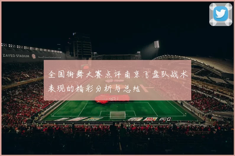 全国街舞大赛点评南京飞盘队战术表现的精彩分析与总结