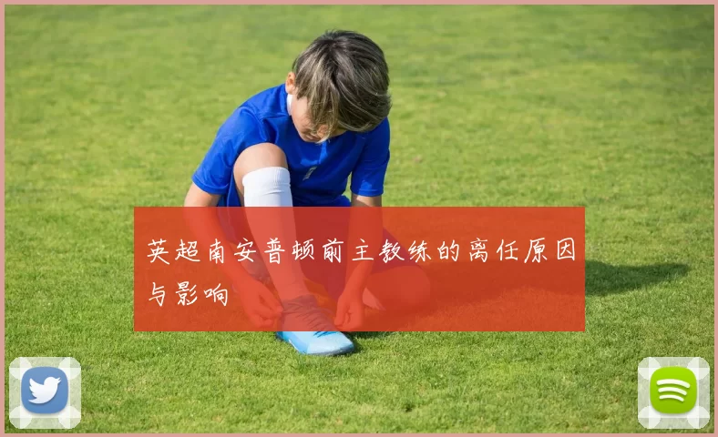 英超南安普顿前主教练的离任原因与影响