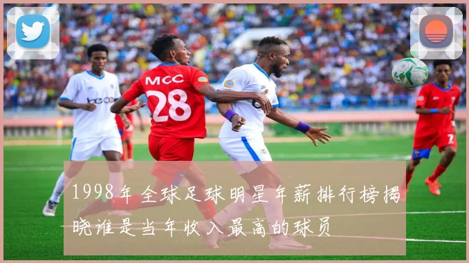 1998年全球足球明星年薪排行榜揭晓谁是当年收入最高的球员