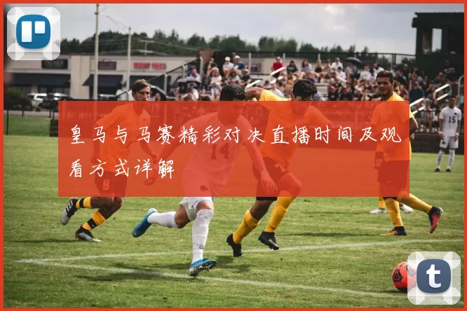 皇马与马赛精彩对决直播时间及观看方式详解