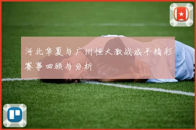 河北华夏与广州恒大激战成平精彩赛事回顾与分析
