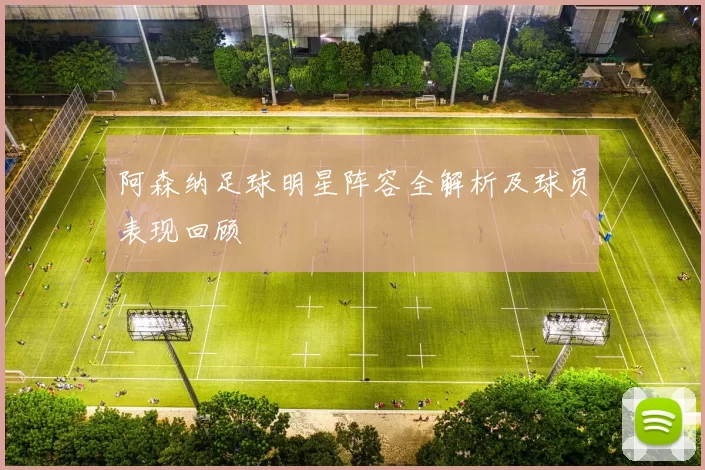 阿森纳足球明星阵容全解析及球员表现回顾