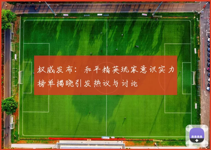 权威发布：和平精英玩家意识实力榜单揭晓引发热议与讨论