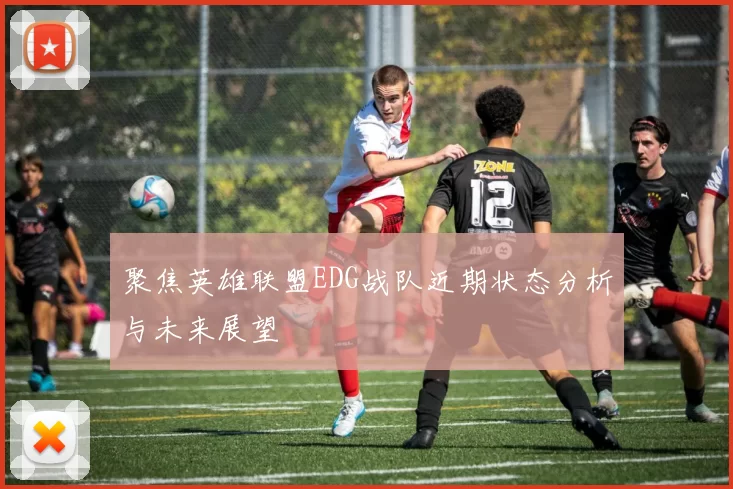 聚焦英雄联盟EDG战队近期状态分析与未来展望