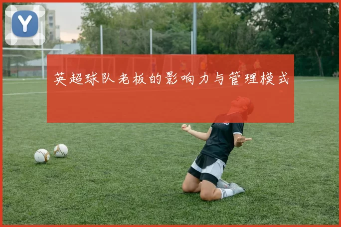 英超球队老板的影响力与管理模式