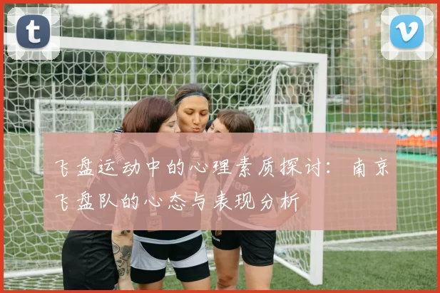 飞盘运动中的心理素质探讨：南京飞盘队的心态与表现分析