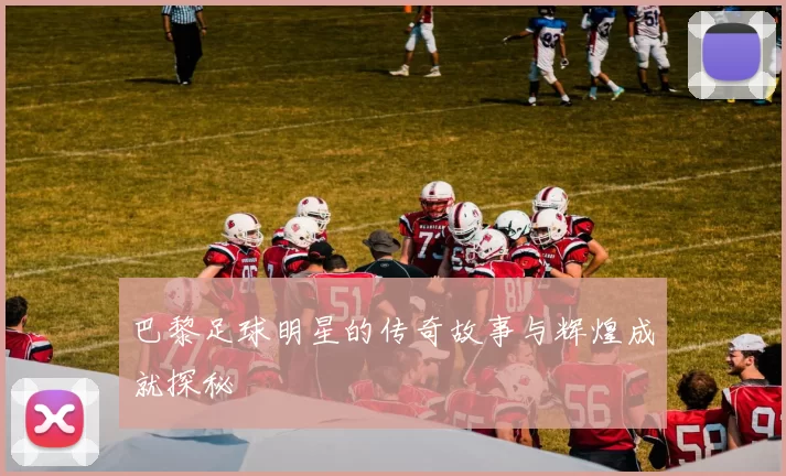 巴黎足球明星的传奇故事与辉煌成就探秘