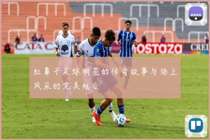 红鼻子足球明星的传奇故事与场上风采的完美结合