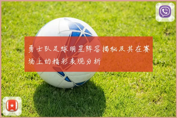 勇士队足球明星阵容揭秘及其在赛场上的精彩表现分析