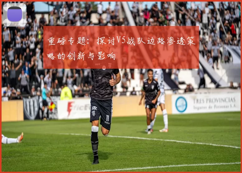 重磅专题：探讨V5战队边路渗透策略的创新与影响