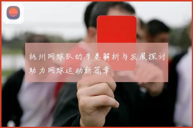 杭州网球队的节奏解析与发展探讨助力网球运动新篇章