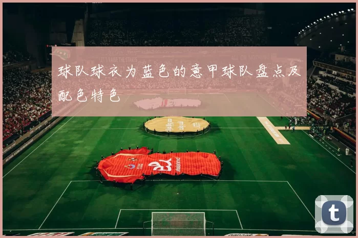 球队球衣为蓝色的意甲球队盘点及配色特色