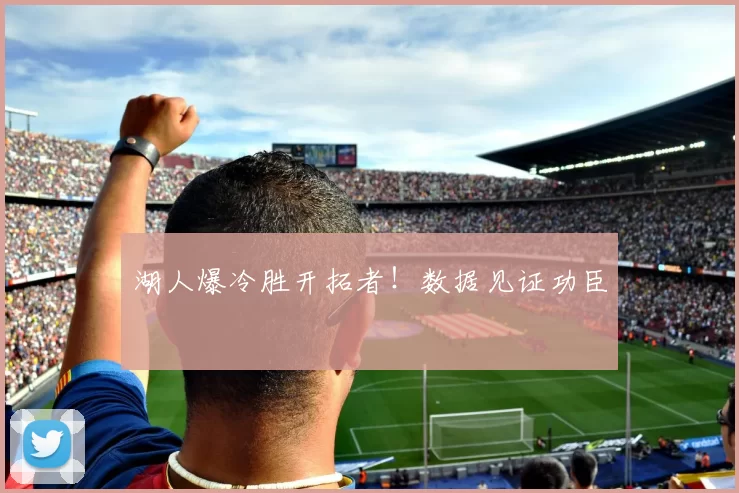 湖人爆冷胜开拓者！数据见证功臣